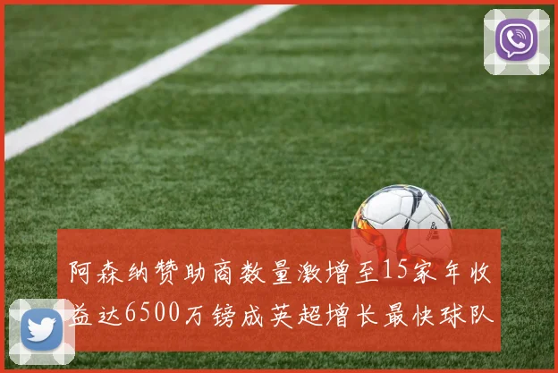 阿森纳赞助商数量激增至15家年收益达6500万镑成英超增长最快球队
