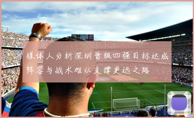 媒体人分析深圳晋级四强目标达成阵容与战术难以支撑更远之路