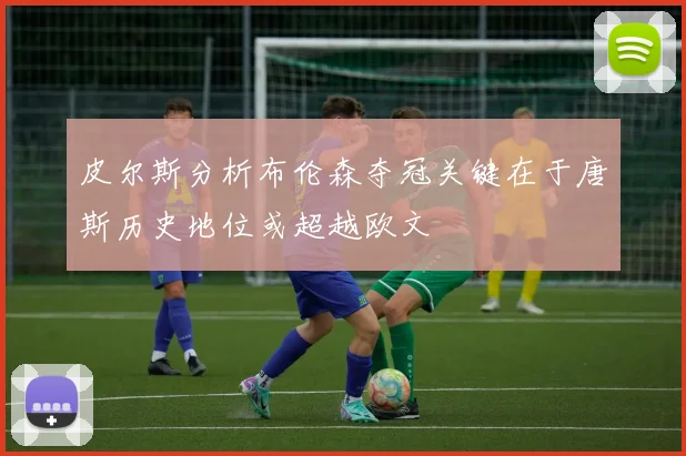 皮尔斯分析布伦森夺冠关键在于唐斯历史地位或超越欧文