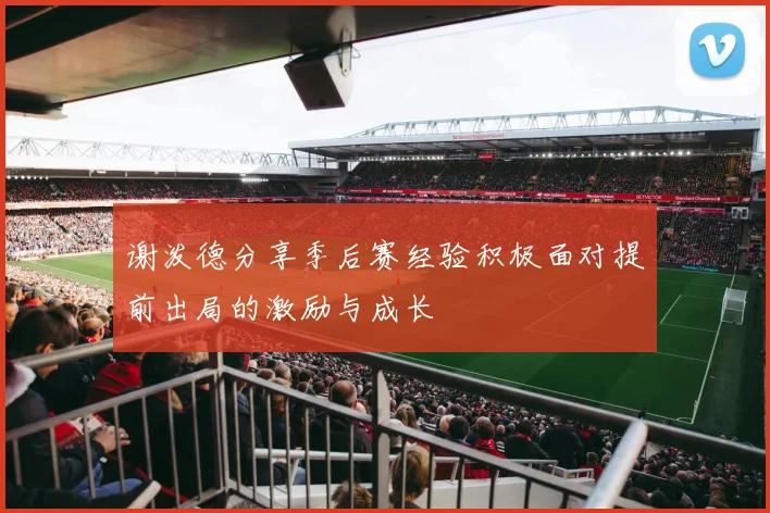 谢泼德分享季后赛经验积极面对提前出局的激励与成长