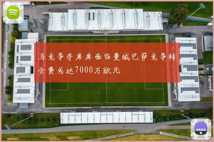 马竞争夺库库面临曼城巴萨竞争转会费或达7000万欧元