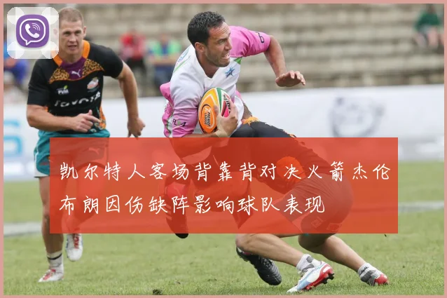 凯尔特人客场背靠背对决火箭杰伦布朗因伤缺阵影响球队表现