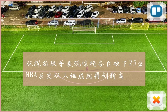 双探花联手表现惊艳各自砍下25分NBA历史双人组成就再创新高