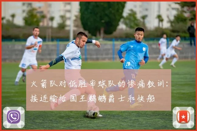 火箭队对低胜率球队的惨痛教训：接连输给国王鹈鹕爵士和快船