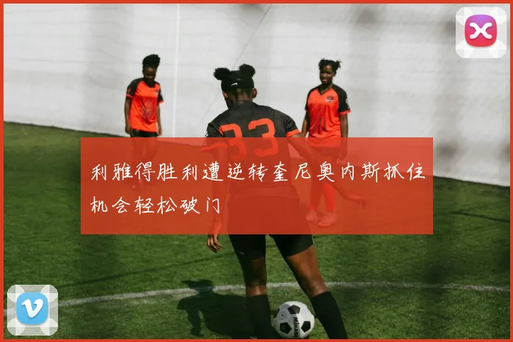 利雅得胜利遭逆转奎尼奥内斯抓住机会轻松破门