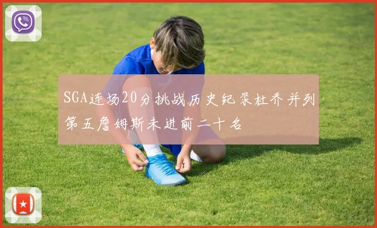 SGA连场20分挑战历史纪录杜乔并列第五詹姆斯未进前二十名