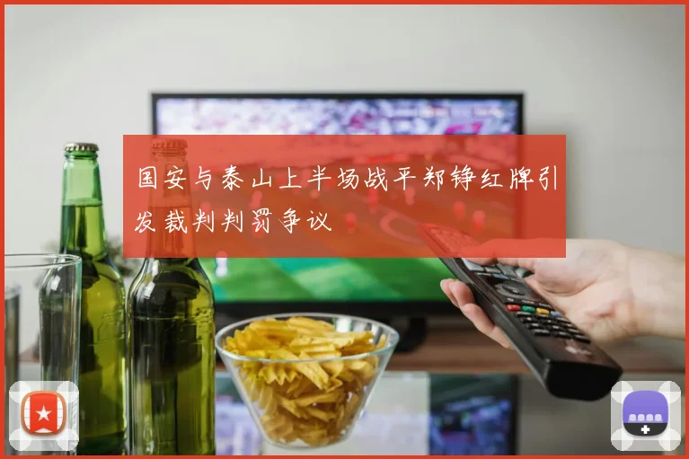 国安与泰山上半场战平郑铮红牌引发裁判判罚争议