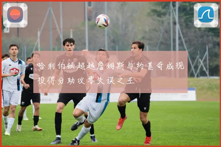 哈利伯顿超越詹姆斯与约基奇成现役得分助攻零失误之王