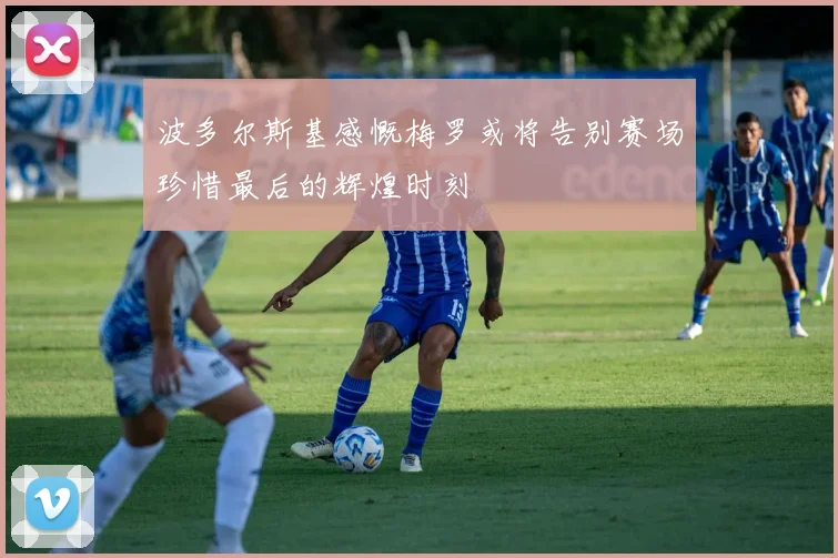 波多尔斯基感慨梅罗或将告别赛场珍惜最后的辉煌时刻